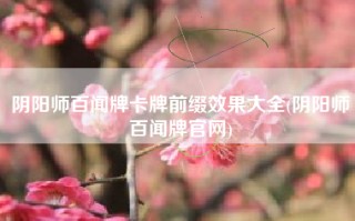 阴阳师百闻牌卡牌前缀效果大全(阴阳师百闻牌官网)