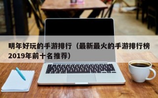 明年好玩的手游排行（最新最火的手游排行榜2019年前十名推荐）