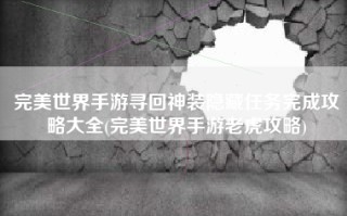 完美世界手游寻回神装隐藏任务完成攻略大全(完美世界手游老虎攻略)