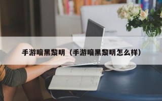 手游暗黑黎明（手游暗黑黎明怎么样）