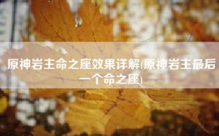 原神岩主命之座效果详解(原神岩主最后一个命之座)