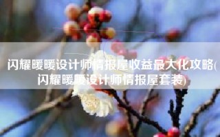 闪耀暖暖设计师情报屋收益最大化攻略(闪耀暖暖设计师情报屋套装)