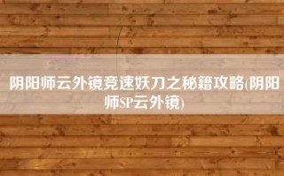 阴阳师云外镜竞速妖刀之秘籍攻略(阴阳师SP云外镜)