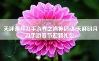天涯明月刀手游春之洛神活动(天涯明月刀手游春节迎新礼包)