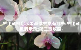 生化危机启示录基础要素有哪些(生化危机启示录2第三章攻略)