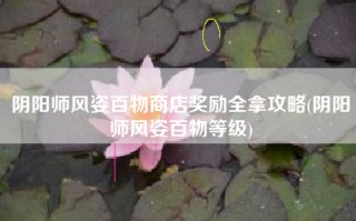 阴阳师风姿百物商店奖励全拿攻略(阴阳师风姿百物等级)