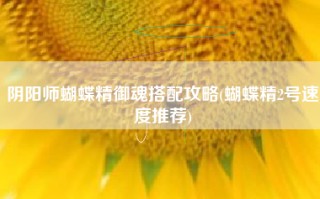 阴阳师蝴蝶精御魂搭配攻略(蝴蝶精2号速度推荐)