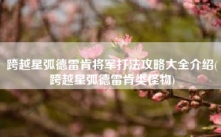 跨越星弧德雷肯将军打法攻略大全介绍(跨越星弧德雷肯类怪物)