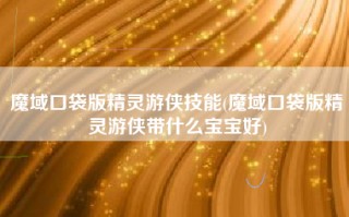 魔域口袋版精灵游侠技能(魔域口袋版精灵游侠带什么宝宝好)