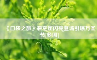 《口袋之旅》裂空座闪亮登场引爆万圣节[多图]