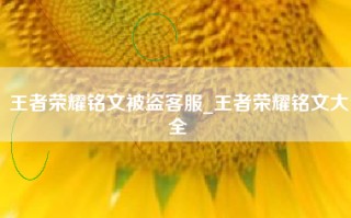 王者荣耀铭文被盗客服_王者荣耀铭文大全