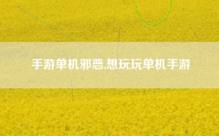 手游单机邪恶,想玩玩单机手游