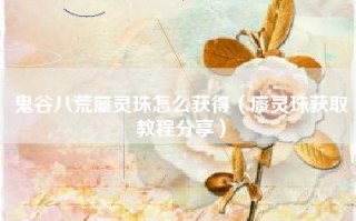 鬼谷八荒蜃灵珠怎么获得（蜃灵珠获取教程分享）