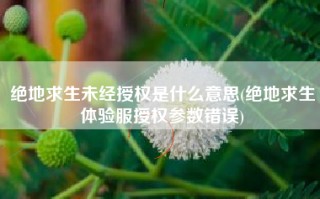 绝地求生未经授权是什么意思(绝地求生体验服授权参数错误)