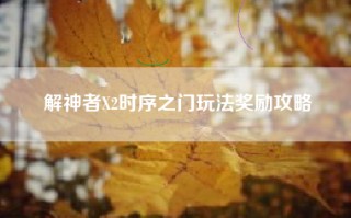 解神者X2时序之门玩法奖励攻略