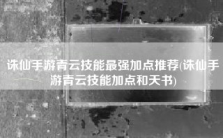 诛仙手游青云技能最强加点推荐(诛仙手游青云技能加点和天书)