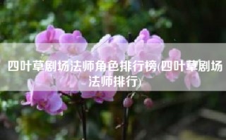 四叶草剧场法师角色排行榜(四叶草剧场法师排行)