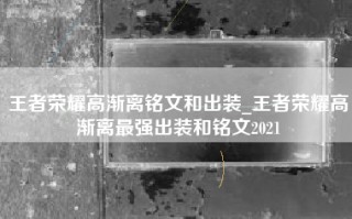 王者荣耀高渐离铭文和出装_王者荣耀高渐离最强出装和铭文2021