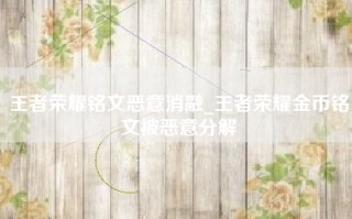 王者荣耀铭文恶意消融_王者荣耀金币铭文被恶意分解