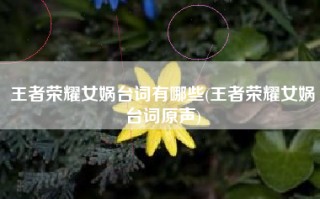 王者荣耀女娲台词有哪些(王者荣耀女娲台词原声)