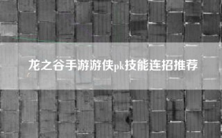 龙之谷手游游侠pk技能连招推荐