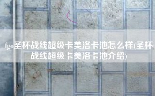 fgo圣杯战线超级卡美洛卡池怎么样(圣杯战线超级卡美洛卡池介绍)