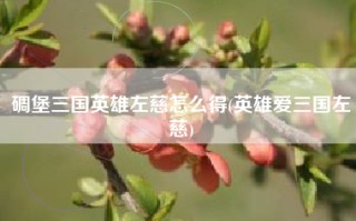 碉堡三国英雄左慈怎么得(英雄爱三国左慈)