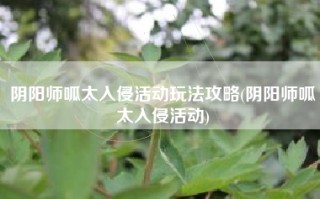 阴阳师呱太入侵活动玩法攻略(阴阳师呱太入侵活动)