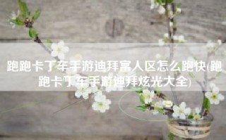 跑跑卡丁车手游迪拜富人区怎么跑快(跑跑卡丁车手游迪拜炫光大全)