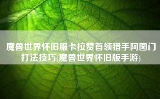 魔兽世界怀旧服卡拉赞首领猎手阿图门打法技巧(魔兽世界怀旧版手游)