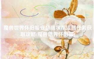 魔兽世界怀旧服安瑟瑞尔花盗贼任务获取攻略(魔兽世界怀旧服)