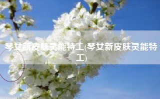 琴女新皮肤灵能特工(琴女新皮肤灵能特工)
