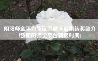 阴阳师全平台新区鸣麓逐浪集结奖励介绍(阴阳师全平台新区时间)