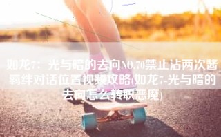 如龙7：光与暗的去向NO.70禁止沾两次酱羁绊对话位置视频攻略(如龙7-光与暗的去向怎么转职恶魔)