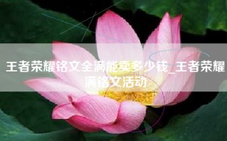 王者荣耀铭文全满能卖多少钱_王者荣耀满铭文活动