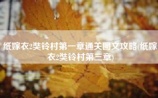 纸嫁衣2奘铃村第一章通关图文攻略(纸嫁衣2奘铃村第三章)