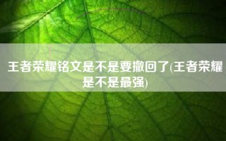 王者荣耀铭文是不是要撤回了(王者荣耀是不是最强)