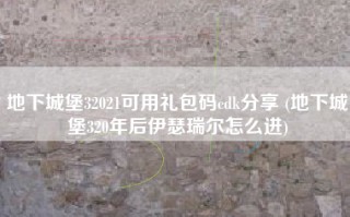 地下城堡32021可用礼包码cdk分享 (地下城堡320年后伊瑟瑞尔怎么进)