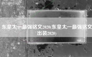 东皇太一最强铭文2020(东皇太一最强铭文出装2020)