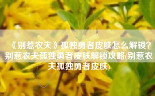 《别惹农夫》孤独勇者皮肤怎么解锁？别惹农夫孤独勇者皮肤解锁攻略(别惹农夫孤独勇者皮肤)