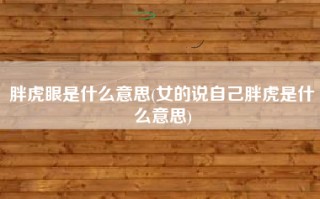 胖虎眼是什么意思(女的说自己胖虎是什么意思)