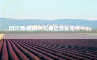 阴阳师(阴阳师式神培养优先级2022)