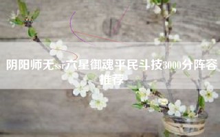 阴阳师无ssr六星御魂平民斗技3000分阵容推荐