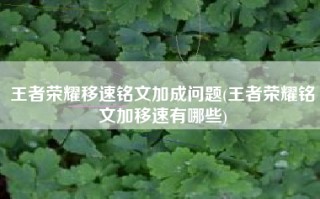 王者荣耀移速铭文加成问题(王者荣耀铭文加移速有哪些)
