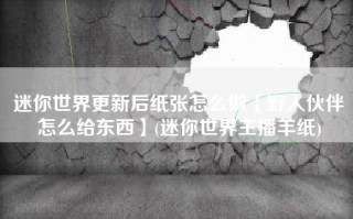 迷你世界更新后纸张怎么做【野人伙伴怎么给东西】(迷你世界主播羊纸)