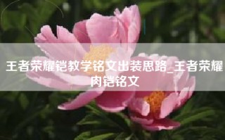 王者荣耀铠教学铭文出装思路_王者荣耀肉铠铭文