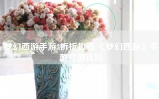 梦幻西游手游3折折扣号,《梦幻西游》手游号值钱吗