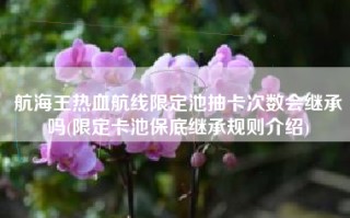 航海王热血航线限定池抽卡次数会继承吗(限定卡池保底继承规则介绍)