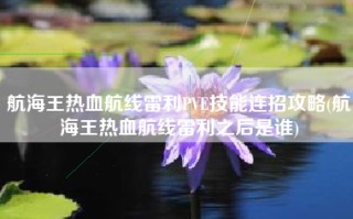 航海王热血航线雷利PVE技能连招攻略(航海王热血航线雷利之后是谁)