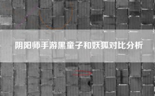 阴阳师手游黑童子和妖狐对比分析